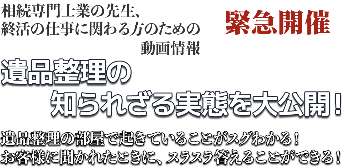 相続専門士業の先生、終活の仕事に関わる方のための動画情報　遺品整理の知られざる実態を調査　遺品整理の部屋で起きていることがわかる！お客様に聞かれたときにスラスラ答えることができる！